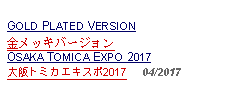 Text Box: GOLD PLATED VERSION金メッキバージョン     OSAKA TOMICA EXPO 2017大阪トミカエキスポ2017     04/2017