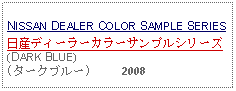 Text Box:                                                              NISSAN DEALER COLOR SAMPLE SERIES日産ディーラーカラーサンプルシリーズ(DARK BLUE)(タークブルー)     2008