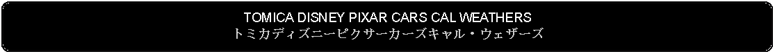 Flowchart: Alternate Process: TOMICA DISNEY PIXAR CARS CAL WEATHERSトミカディズニーピクサーカーズキャル・ウェザーズ