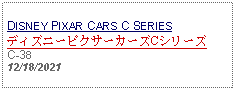 Text Box: DISNEY PIXAR CARS C SERIESディズニーピクサーカーズCシリーズC-38 12/18/2021