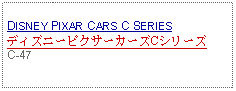 Text Box: DISNEY PIXAR CARS C SERIESディズニーピクサーカーズCシリーズC-47 