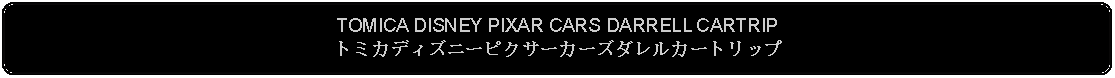 Flowchart: Alternate Process: TOMICA DISNEY PIXAR CARS DARRELL CARTRIPトミカディズニーピクサーカーズダレルカートリップ