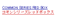 Text Box: COMMON SERIES RED BOXコモンシリーズレッドボックス