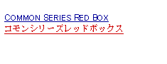 Text Box: COMMON SERIES RED BOXコモンシリーズレッドボックス