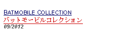 Text Box: BATMOBILE COLLECTIONバットモービルコレクション     09/2012