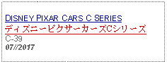 Text Box: DISNEY PIXAR CARS C SERIESディズニーピクサーカーズCシリーズC-39 07//2017