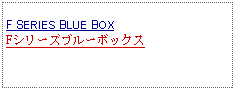 Text Box: F SERIES BLUE BOXFシリーズブルーボックス