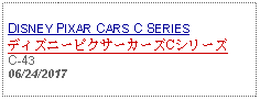 Text Box: DISNEY PIXAR CARS C SERIESディズニーピクサーカーズCシリーズC-43 06/24/2017