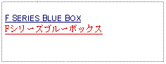 Text Box: F SERIES BLUE BOXFシリーズブルーボックス