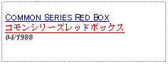 Text Box: COMMON SERIES RED BOXコモンシリーズレッドボックス04/1988