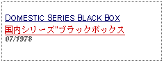 Text Box: DOMESTIC SERIES BLACK BOX国内シリーズ"ブラックボックス07/1978