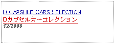 Text Box: D CAPSULE CARS SELECTIONDカプセルカーコレクション12/2008