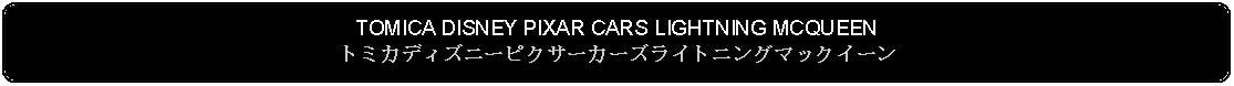 Flowchart: Alternate Process: TOMICA DISNEY PIXAR CARS LIGHTNING MCQUEENトミカディズニーピクサーカーズライトニングマックイーン