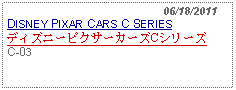 Text Box:                                                06/18/2011DISNEY PIXAR CARS C SERIESディズニーピクサーカーズCシリーズC-03 