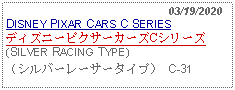 Text Box:                            03/19/2020DISNEY PIXAR CARS C SERIESディズニーピクサーカーズCシリーズ(SILVER RACING TYPE)（シルバーレーサータイプ） C-31