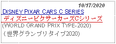 Text Box:                                                10/17/2020 DISNEY PIXAR CARS C SERIES ディズニーピクサーカーズCシリーズ  (WORLD GRAND PRIX TYPE-2020)（世界グランプリタイプ2020) 