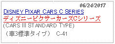 Text Box:                                                06/24/2017DISNEY PIXAR CARS C SERIESディズニーピクサーカーズCシリーズ(CARS III STANDARD TYPE)（車3標準タイプ） C-41   