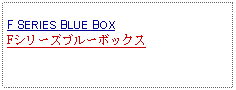 Text Box: F SERIES BLUE BOXFシリーズブルーボックス