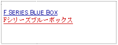 Text Box: F SERIES BLUE BOXFシリーズブルーボックス