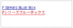 Text Box: F SERIES BLUE BOXFシリーズブルーボックス