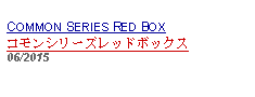 Text Box: COMMON SERIES RED BOX コモンシリーズレッドボックス  06/2015