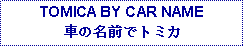 Text Box: TOMICA BY CAR NAME車の名前でトミカ