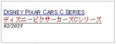 Text Box: DISNEY PIXAR CARS C SERIESディズニーピクサーカーズCシリーズ02/2021