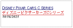 Text Box: DISNEY PIXAR CARS C SERIESディズニーピクサーカーズCシリーズ10/16/2021