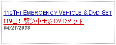 Text Box: 119TH! EMERGENCY VEHICLE & DVD SET119日！緊急車両＆DVDセット04/21/2018