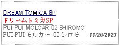 Text Box: DREAM TOMICA SPドリームトミカSPPUI PUI MOLCAR 02 SHIROMOPUI PUI モルカー 02 シロモ   11/20/2021