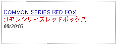 Text Box: COMMON SERIES RED BOXコモンシリーズレッドボックス09/2016