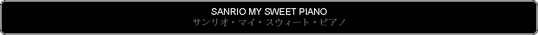 Flowchart: Alternate Process: SANRIO MY SWEET PIANOサンリオ・マイ・スウィート・ピアノ