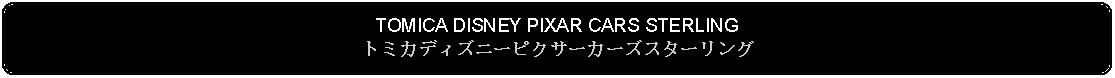 Flowchart: Alternate Process: TOMICA DISNEY PIXAR CARS STERLINGトミカディズニーピクサーカーズスターリング