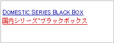 Text Box: DOMESTIC SERIES BLACK BOX国内シリーズ"ブラックボックス