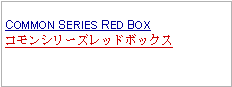 Text Box: COMMON SERIES RED BOXコモンシリーズレッドボックス