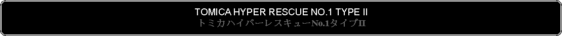 Flowchart: Alternate Process: TOMICA HYPER RESCUE NO.1 TYPE IIトミカハイパーレスキューNo.1タイプII