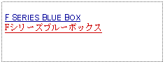 Text Box: F SERIES BLUE BOXFシリーズブルーボックス