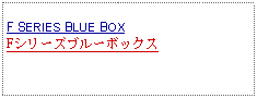 Text Box: F SERIES BLUE BOXFシリーズブルーボックス