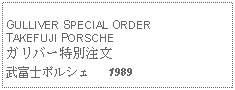 Text Box: GULLIVER SPECIAL ORDERTAKEFUJI PORSCHEガリバー特別注文武富士ポルシェ   1989