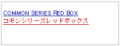 Text Box: COMMON SERIES RED BOXコモンシリーズレッドボックス 