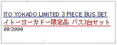 Text Box: ITO YOKADO LIMITED 3 PIECE BUS SET イトーヨーカドー限定品 バス3台セット 08/2000