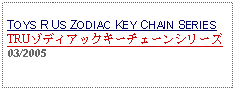 Text Box: TOYS R US ZODIAC KEY CHAIN SERIESTRUゾディアックキーチェーンシリーズ03/2005