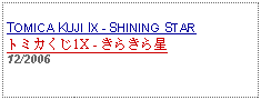 Text Box: TOMICA KUJI IX - SHINING STAR トミカくじ1X - きらきら星   12/2006