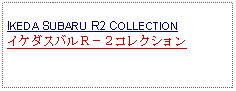 Text Box: IKEDA SUBARU R2 COLLECTIONイケダスバルＲ－２コレクション