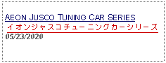 Text Box:                                              AEON JUSCO TUNING CAR SERIESイオンジャスコチューニングカーシリーズ05/23/2020