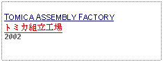 Text Box: TOMICA ASSEMBLY FACTORYトミカ組立工場2002