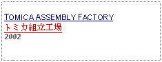 Text Box: TOMICA ASSEMBLY FACTORYトミカ組立工場2002