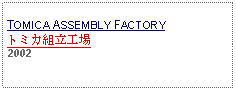 Text Box: TOMICA ASSEMBLY FACTORYトミカ組立工場2002