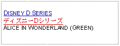 Text Box: DISNEY D SERIESディズニーDシリーズALICE IN WONDERLAND (GREEN) 