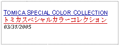 Text Box: TOMICA SPECIAL COLOR COLLECTIONトミカスペシャルカラーコレクション03/31/2005